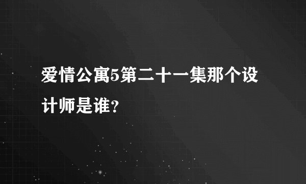 爱情公寓5第二十一集那个设计师是谁？