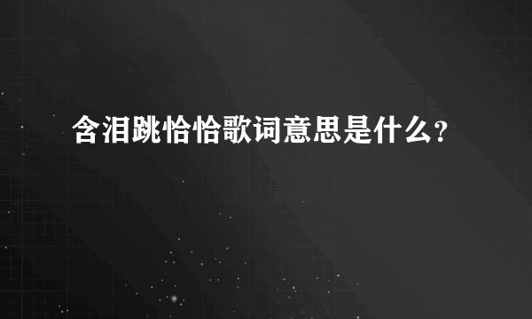 含泪跳恰恰歌词意思是什么？