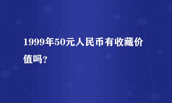 1999年50元人民币有收藏价值吗？