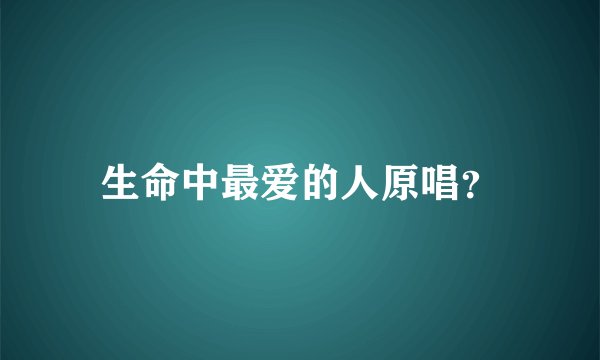 生命中最爱的人原唱?