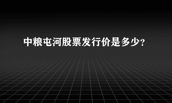 中粮屯河股票发行价是多少？