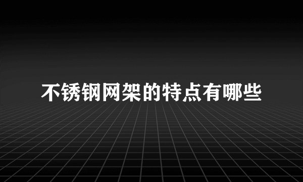 不锈钢网架的特点有哪些