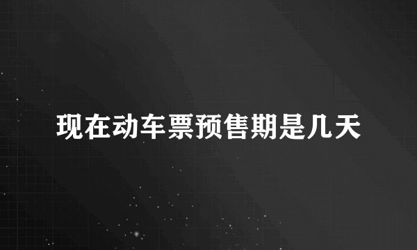 现在动车票预售期是几天