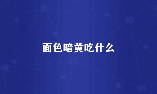 面色暗黄吃什么