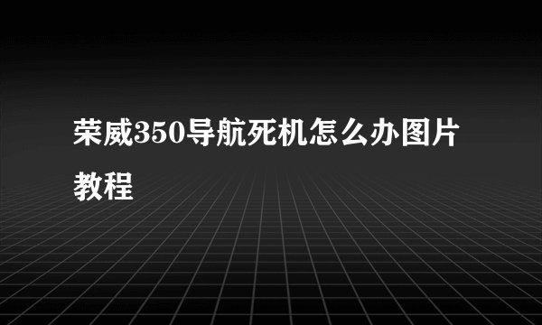 荣威350导航死机怎么办图片教程