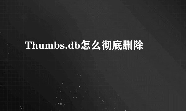 Thumbs.db怎么彻底删除