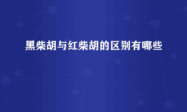 黑柴胡与红柴胡的区别有哪些