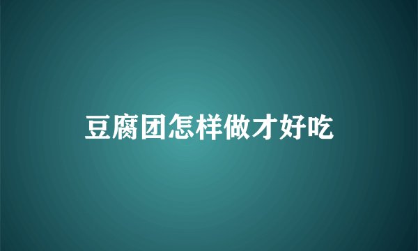豆腐团怎样做才好吃
