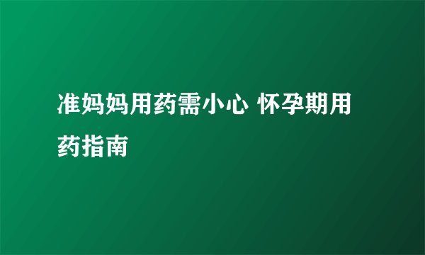 准妈妈用药需小心 怀孕期用药指南