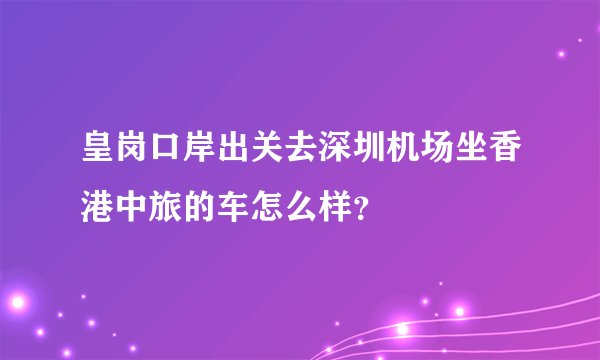 皇岗口岸出关去深圳机场坐香港中旅的车怎么样？