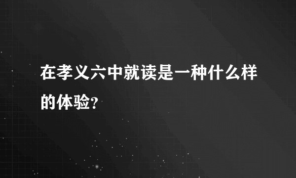在孝义六中就读是一种什么样的体验？
