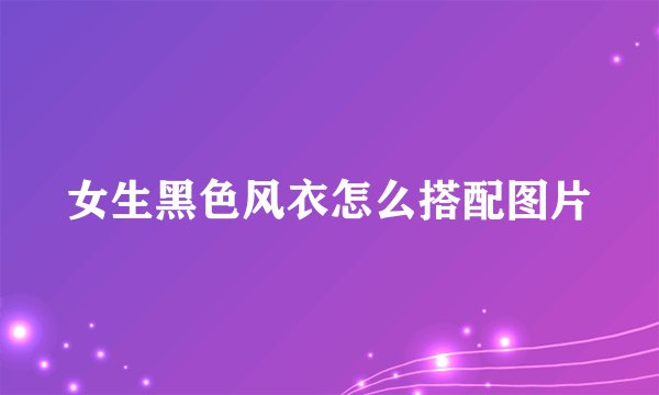 女生黑色风衣怎么搭配图片