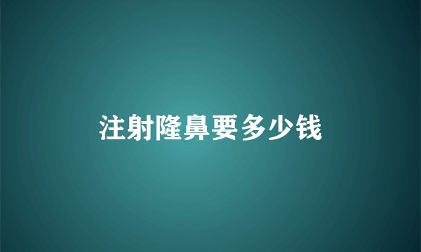 注射隆鼻要多少钱