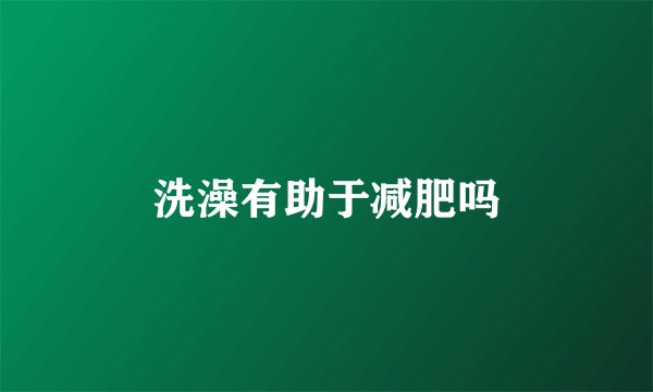 洗澡有助于减肥吗