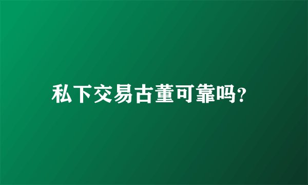 私下交易古董可靠吗？