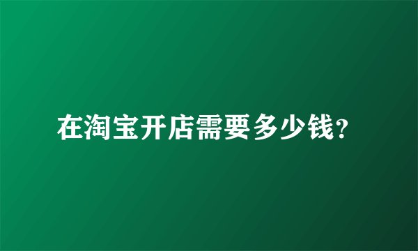 在淘宝开店需要多少钱？
