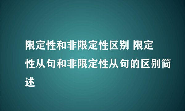 限定性和非限定性区别 限定性从句和非限定性从句的区别简述