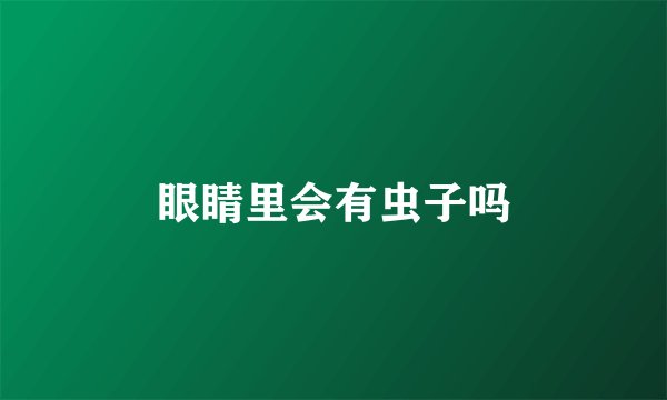 眼睛里会有虫子吗