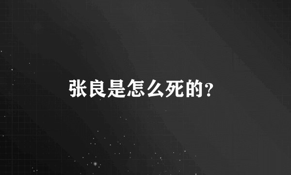 张良是怎么死的？