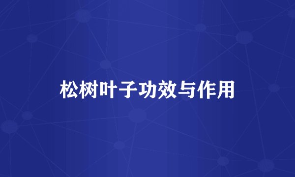 松树叶子功效与作用