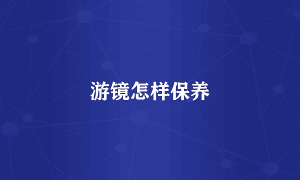 游镜怎样保养
