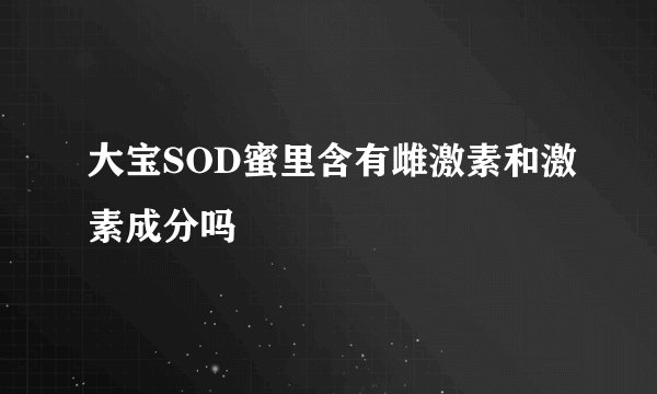 大宝SOD蜜里含有雌激素和激素成分吗