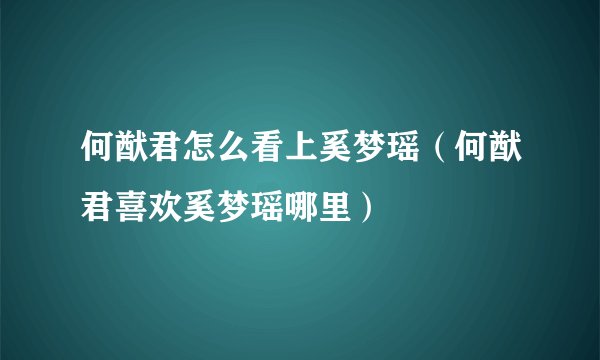 何猷君怎么看上奚梦瑶（何猷君喜欢奚梦瑶哪里）