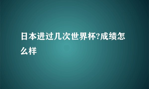 日本进过几次世界杯?成绩怎么样