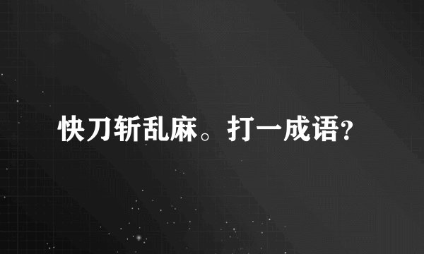 快刀斩乱麻。打一成语？
