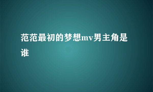 范范最初的梦想mv男主角是谁