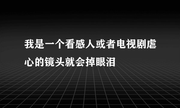 我是一个看感人或者电视剧虐心的镜头就会掉眼泪