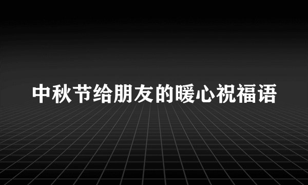 中秋节给朋友的暖心祝福语