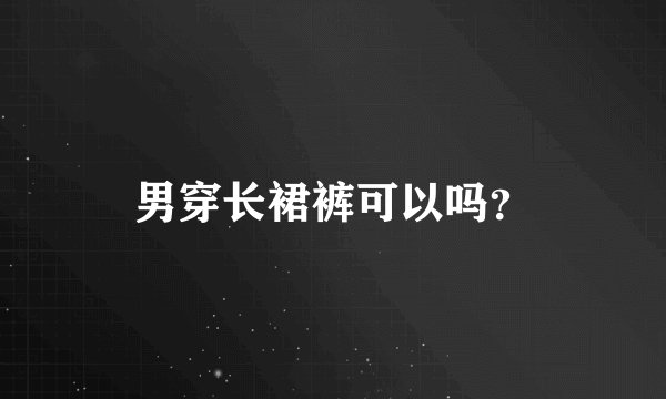 男穿长裙裤可以吗？