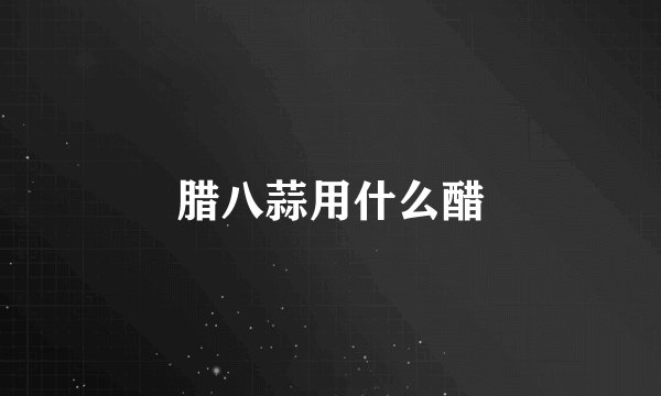 腊八蒜用什么醋