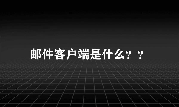 邮件客户端是什么？？