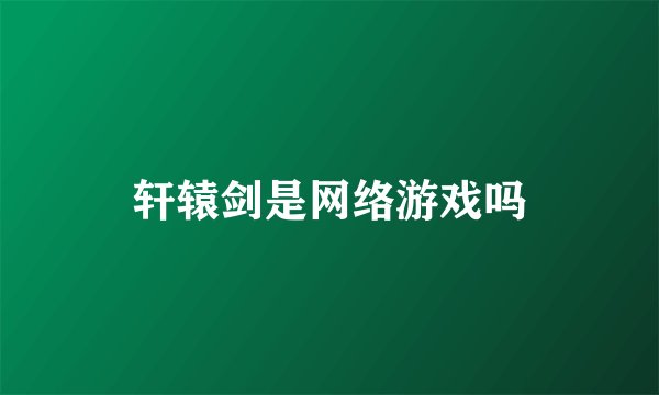 轩辕剑是网络游戏吗