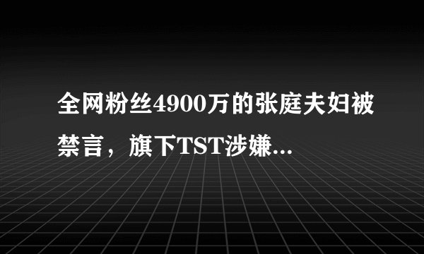 全网粉丝4900万的张庭夫妇被禁言，旗下TST涉嫌传销波及大半个娱乐圈
