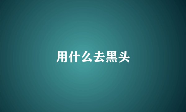 用什么去黑头