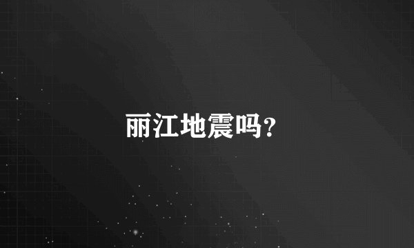 丽江地震吗？