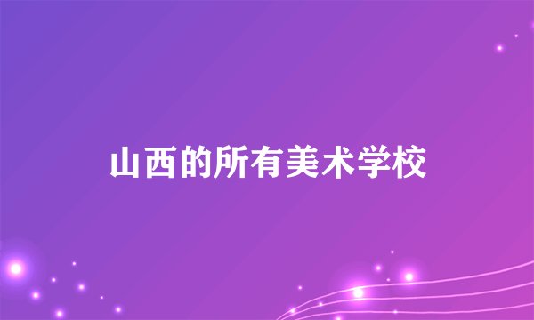 山西的所有美术学校