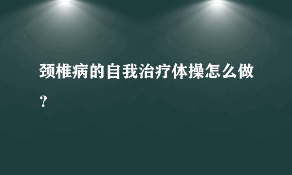 颈椎病的自我治疗体操怎么做?