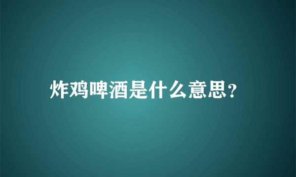炸鸡啤酒是什么意思？