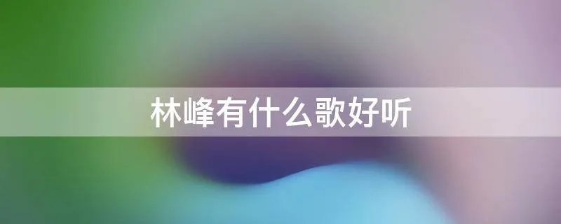 林峰有什么歌好听