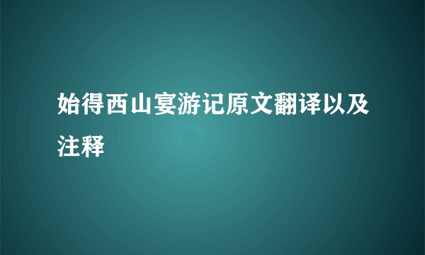 始得西山宴游记原文翻译以及注释