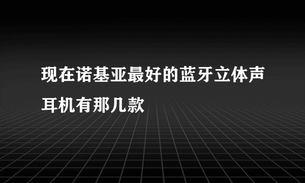 现在诺基亚最好的蓝牙立体声耳机有那几款