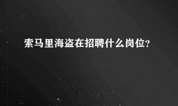 索马里海盗在招聘什么岗位？
