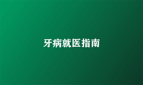 牙病就医指南