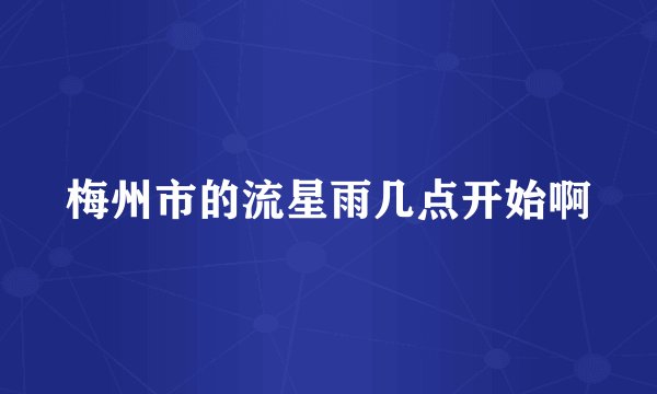 梅州市的流星雨几点开始啊