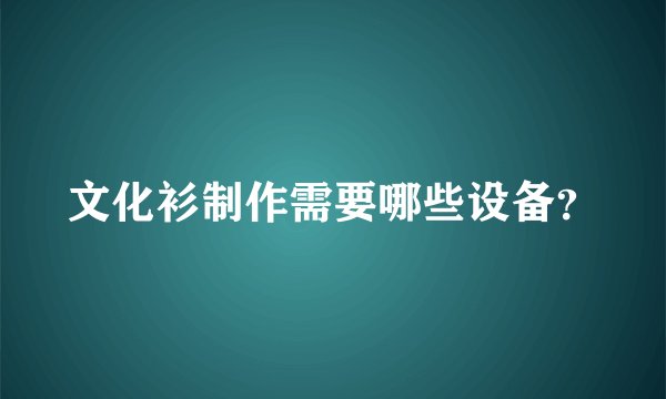 文化衫制作需要哪些设备？