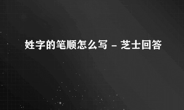 姓字的笔顺怎么写 - 芝士回答